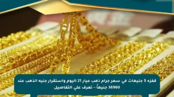 قفزة 5 جنيهات في سعر جرام ذهب عيار 21 اليوم واستقرار جنيه الذهب عند 36960 جنيهاً – تعرف على التفاصيل